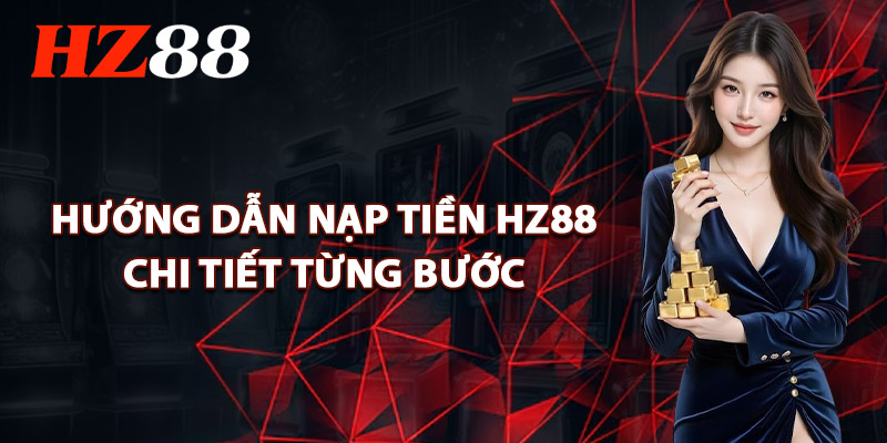 Hướng Dẫn Nạp Tiền HZ88 Chi Tiết Từng Bước
