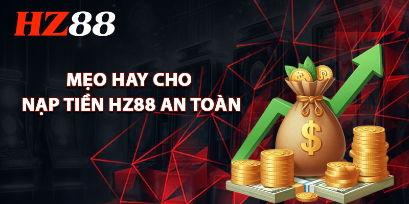 Mẹo Hay Cho Nạp Tiền HZ88 An Toàn