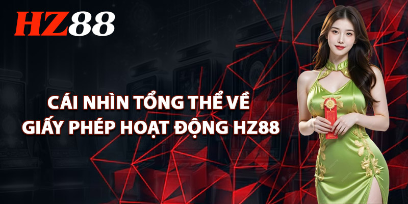 Giấy Phép Hoạt Động HZ88 – Căn Cứ Pháp Lý Bảo Vệ Hội Viên 1 Cái Nhìn Tổng Thể Về Giấy Phép Hoạt Động HZ88