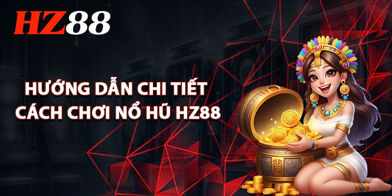 Hướng Dẫn Chi Tiết Cách Chơi Nổ Hũ HZ88