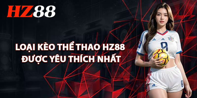 Những Loại Kèo Thể Thao HZ88 Được Yêu Thích Nhất