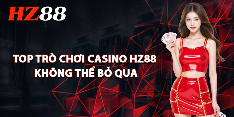 Top Trò Chơi Casino HZ88 Không Thể Bỏ Qua