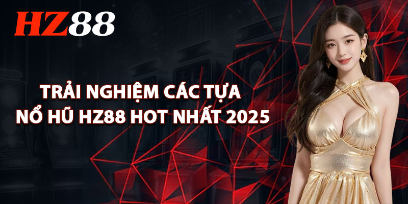 Trải Nghiệm Các Tựa Nổ Hũ HZ88 Hot Nhất 2025