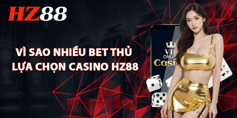 Vì Sao Nhiều Bet Thủ Lựa Chọn Casino HZ88